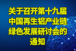 關于召開第十九屆中國再生鋁產業(yè)鏈綠色發(fā)展研討會的通知